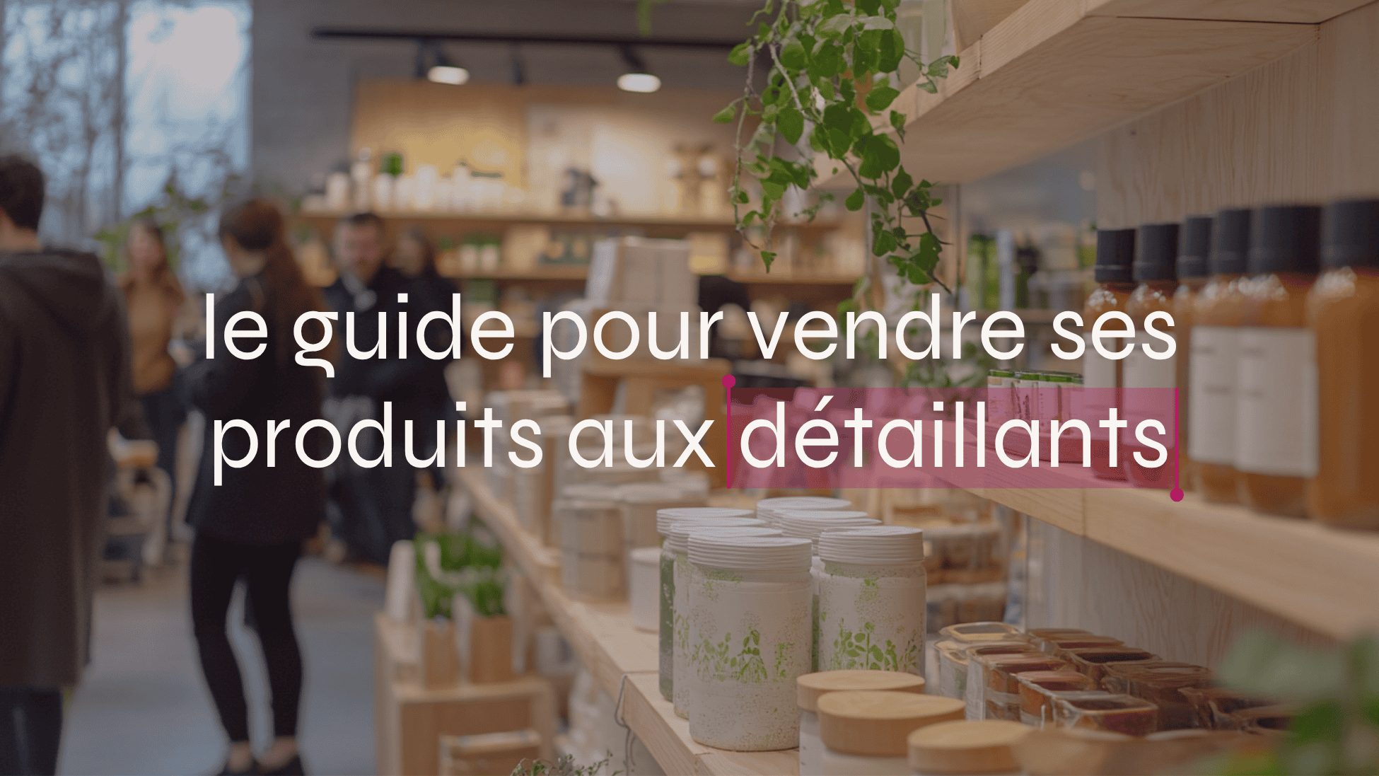 Comment vendre ses produits aux détaillants : le guide pour créatrices de produits